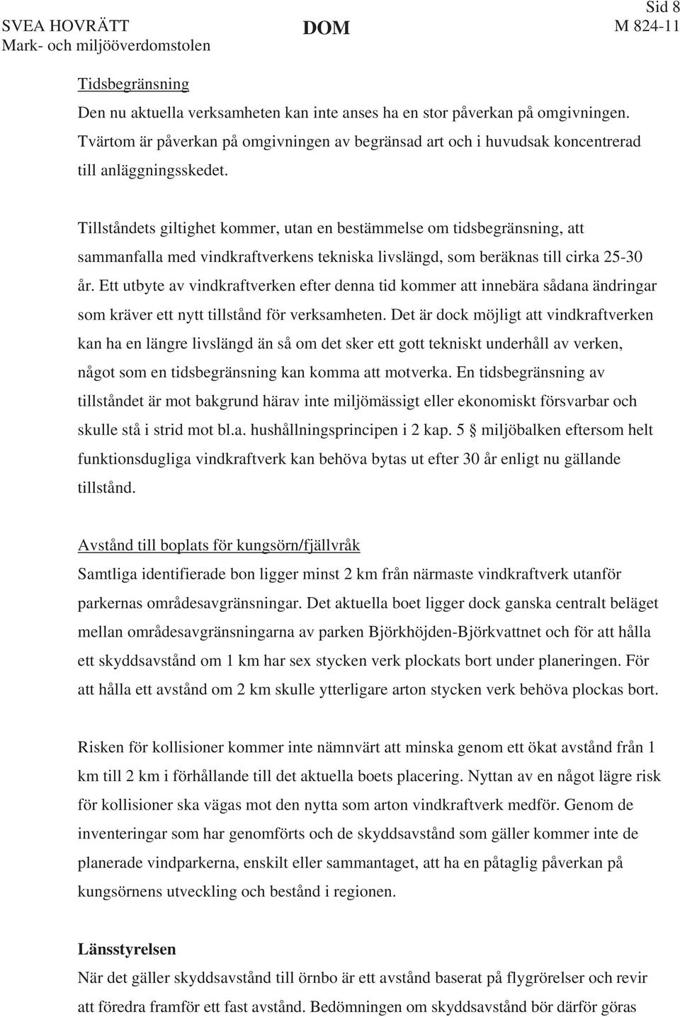 Tillståndets giltighet kommer, utan en bestämmelse om tidsbegränsning, att sammanfalla med vindkraftverkens tekniska livslängd, som beräknas till cirka 25-30 år.