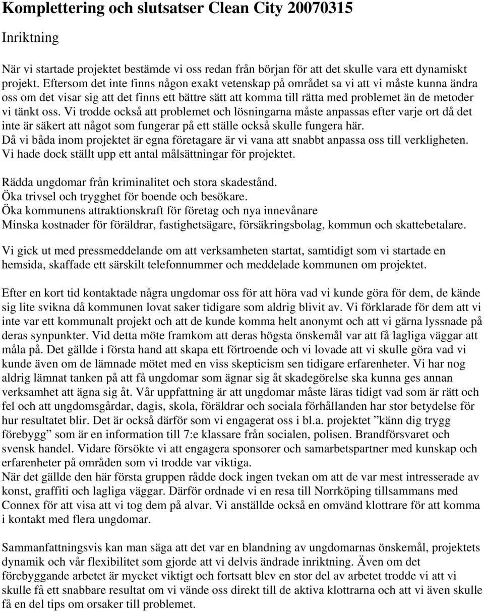 oss. Vi trodde också att problemet och lösningarna måste anpassas efter varje ort då det inte är säkert att något som fungerar på ett ställe också skulle fungera här.