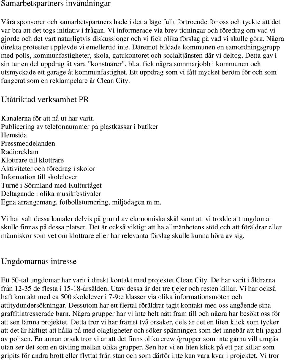 Några direkta protester upplevde vi emellertid inte. Däremot bildade kommunen en samordningsgrupp med polis, kommunfastigheter, skola, gatukontoret och socialtjänsten där vi deltog.