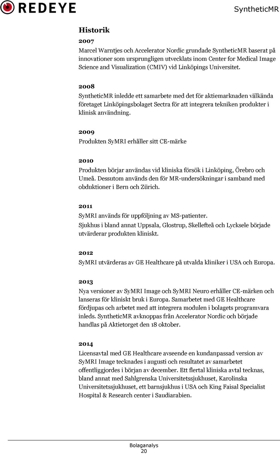 2009 Produkten SyMRI erhåller sitt CE-märke 2010 Produkten börjar användas vid kliniska försök i Linköping, Örebro och Umeå.