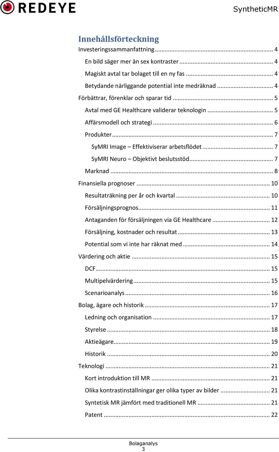 .. 7 SyMRI Neuro Objektivt beslutsstöd... 7 Marknad... 8 Finansiella prognoser... 10 Resultaträkning per år och kvartal... 10 Försäljningsprognos... 11 Antaganden för försäljningen via GE Healthcare.