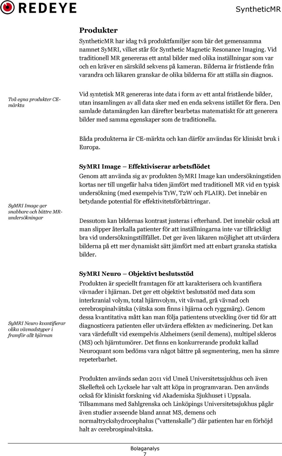 Bilderna är fristående från varandra och läkaren granskar de olika bilderna för att ställa sin diagnos.