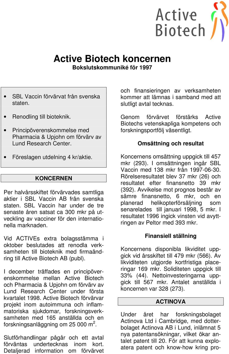 KONCERNEN Per halvårsskiftet förvärvades samtliga aktier i SBL Vaccin AB från svenska staten.