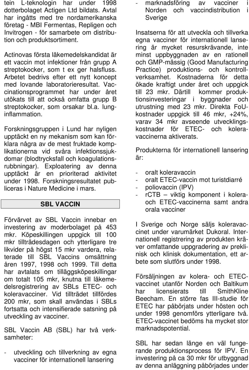 Actinovas första läkemedelskandidat är ett vaccin mot infektioner från grupp A streptokocker, som t ex ger halsfluss. Arbetet bedrivs efter ett nytt koncept med lovande laboratorieresultat.