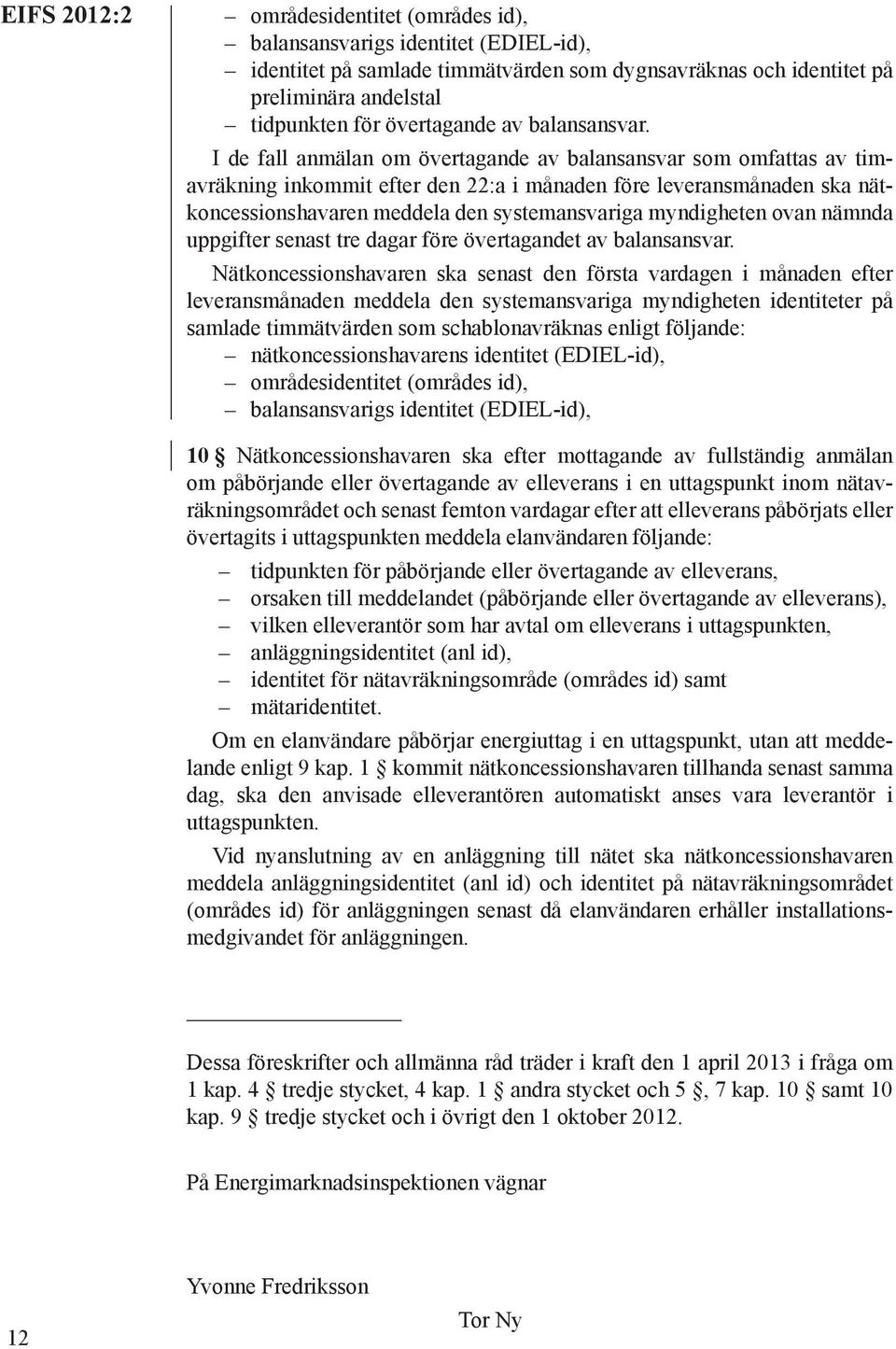 I de fall anmälan om övertagande av balansansvar som omfattas av timavräkning inkommit efter den 22:a i månaden före leveransmånaden ska nätkoncessionshavaren meddela den systemansvariga myndigheten