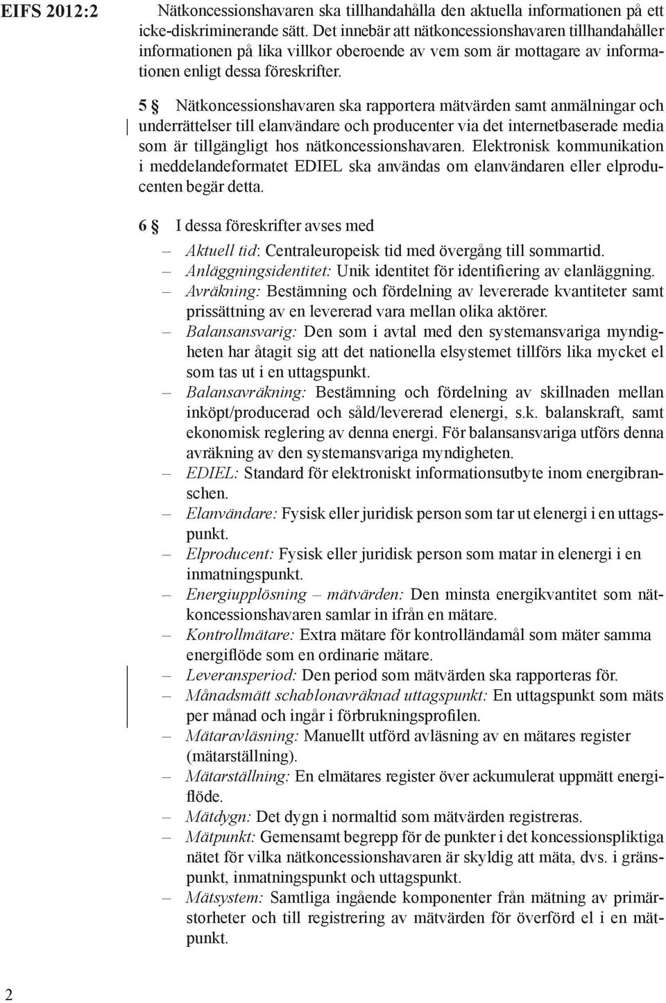 5 Nätkoncessionshavaren ska rapportera mätvärden samt anmälningar och underrättelser till elanvändare och producenter via det internetbaserade media som är tillgängligt hos nätkoncessionshavaren.