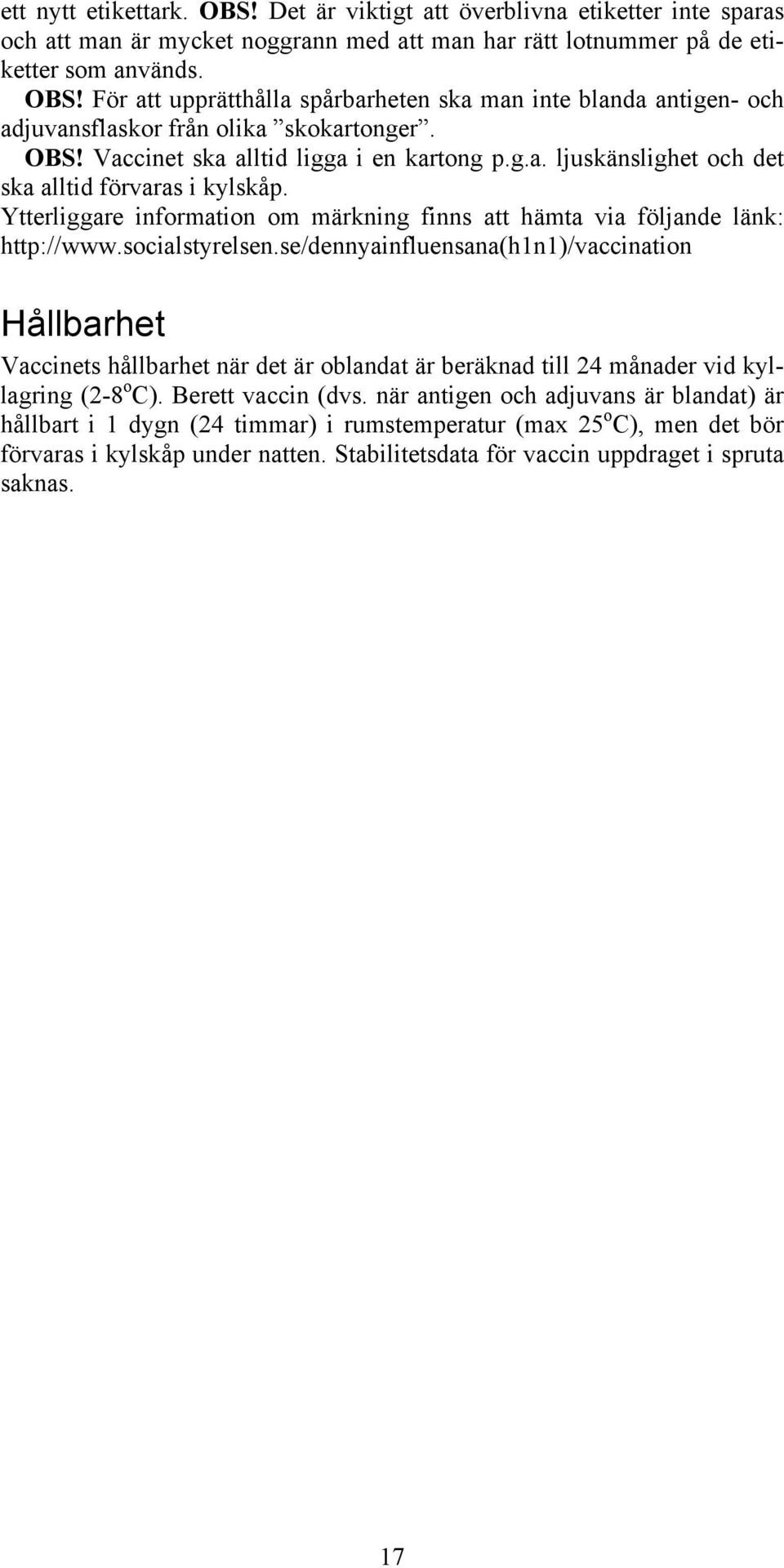 socialstyrelsen.se/dennyainfluensana(h1n1)/vaccination Hållbarhet Vaccinets hållbarhet när det är oblandat är beräknad till 24 månader vid kyllagring (2-8 o C). Berett vaccin (dvs.