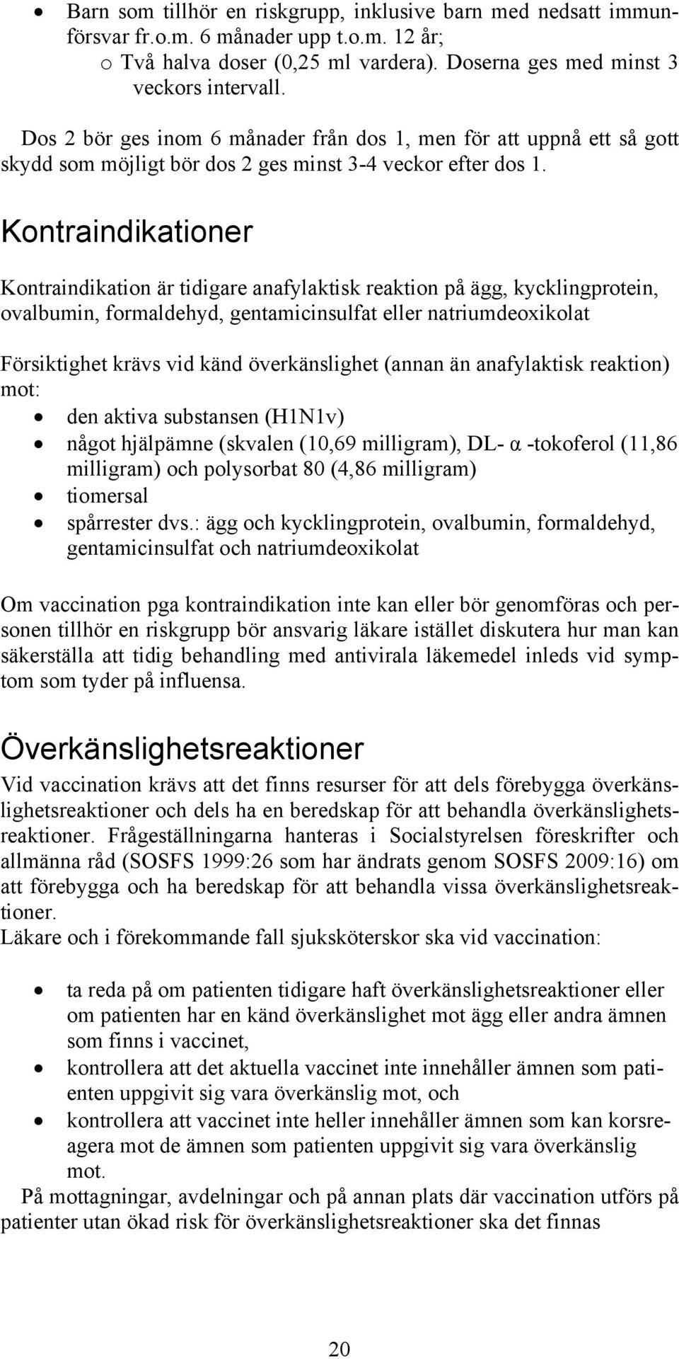 Kontraindikationer Kontraindikation är tidigare anafylaktisk reaktion på ägg, kycklingprotein, ovalbumin, formaldehyd, gentamicinsulfat eller natriumdeoxikolat Försiktighet krävs vid känd