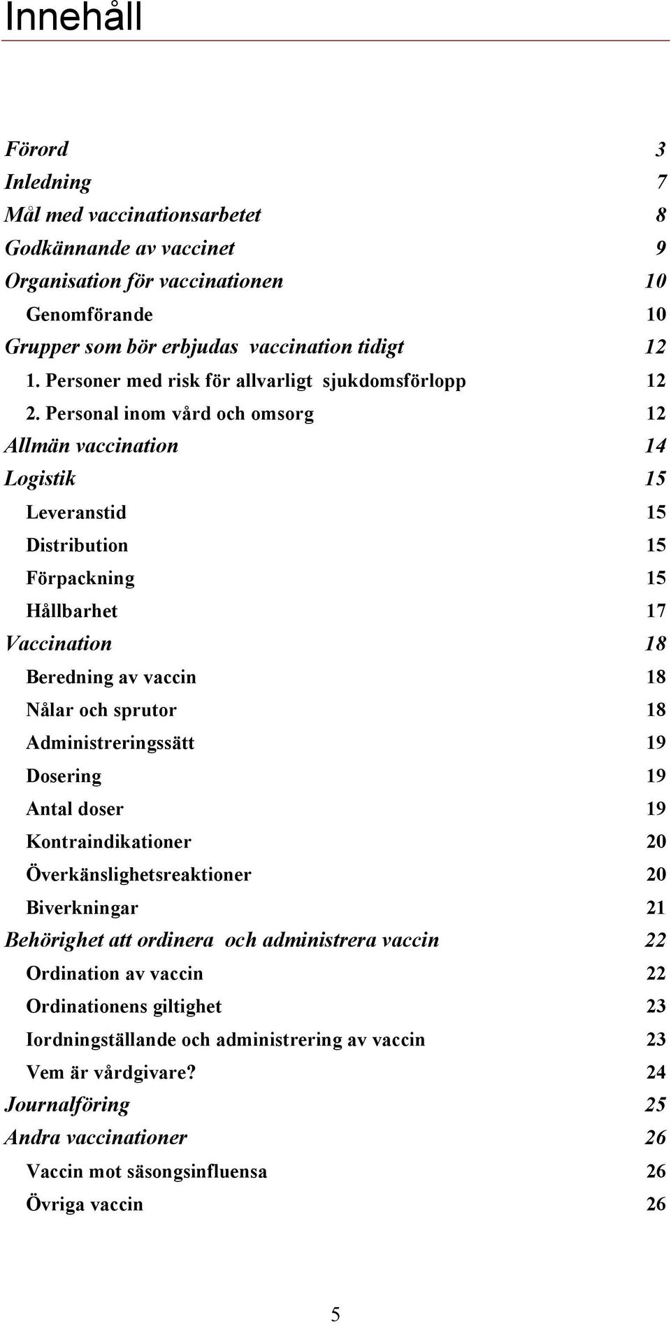 Personal inom vård och omsorg 12 Allmän vaccination 14 Logistik 15 Leveranstid 15 Distribution 15 Förpackning 15 Hållbarhet 17 Vaccination 18 Beredning av vaccin 18 Nålar och sprutor 18