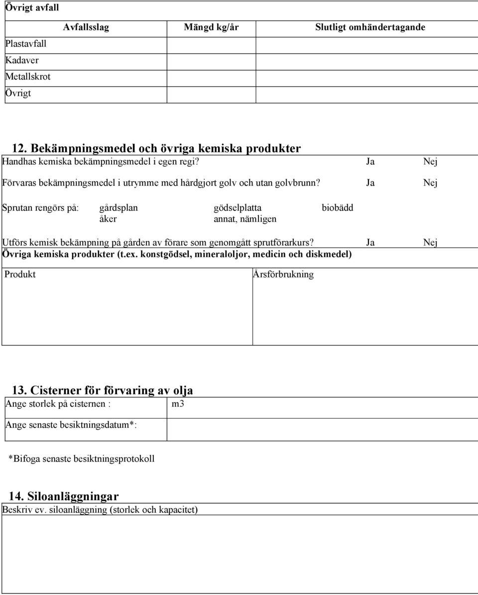 Ja Nej Sprutan rengörs på: gårdsplan gödselplatta biobädd åker Utförs kemisk bekämpning på gården av förare som genomgått sprutförarkurs? Ja Nej Övriga kemiska produkter (t.ex.