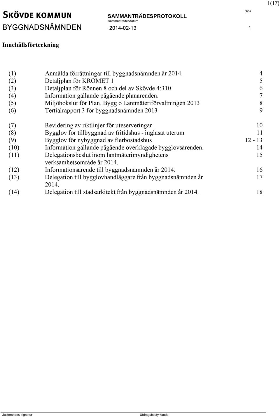 7 (5) Miljöbokslut för Plan, Bygg o Lantmäteriförvaltningen 2013 8 (6) Tertialrapport 3 för byggnadsnämnden 2013 9 (7) Revidering av riktlinjer för uteserveringar 10 (8) Bygglov för tillbyggnad av