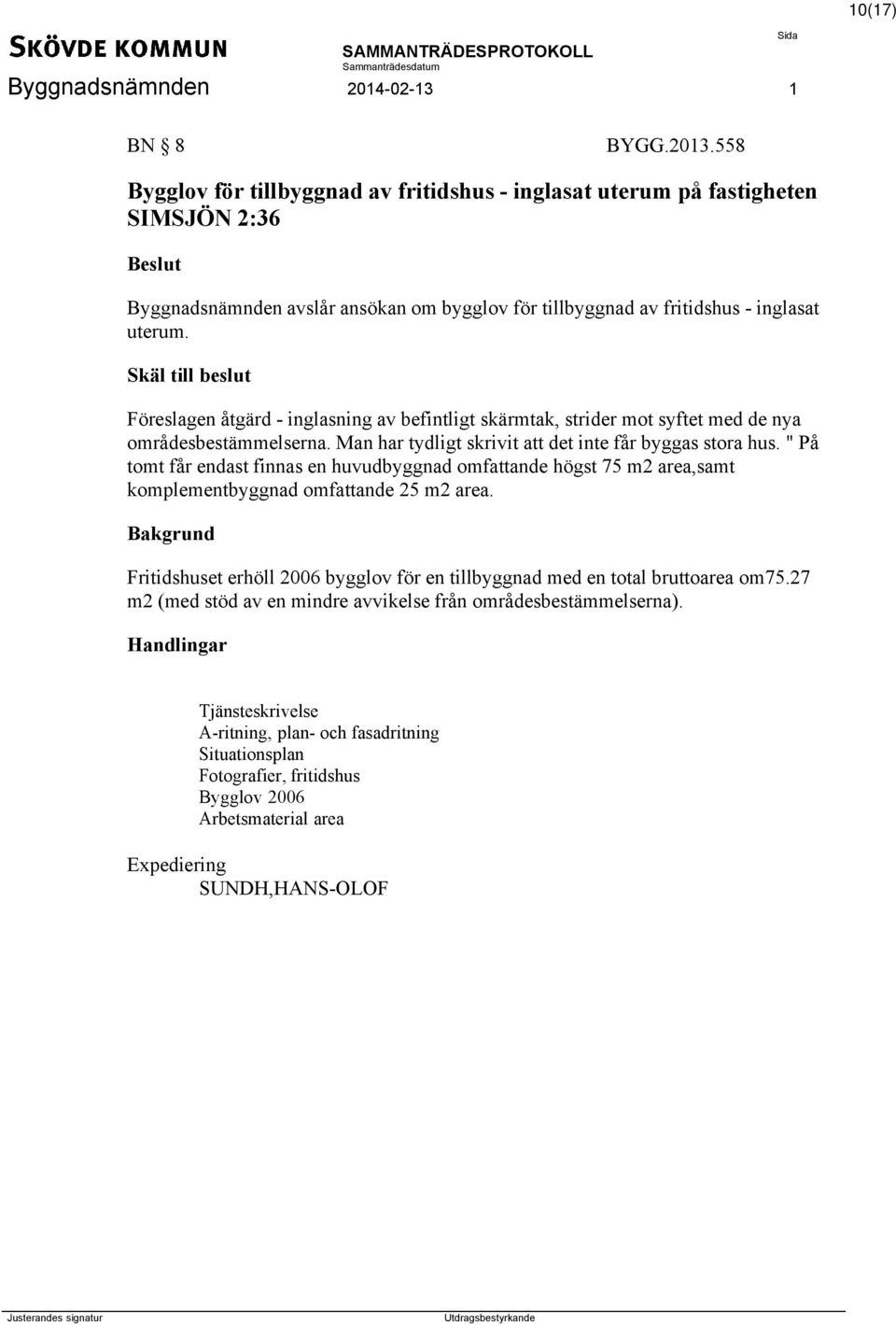 " På tomt får endast finnas en huvudbyggnad omfattande högst 75 m2 area,samt komplementbyggnad omfattande 25 m2 area. Fritidshuset erhöll 2006 bygglov för en tillbyggnad med en total bruttoarea om75.