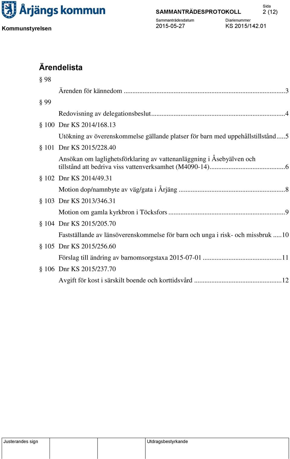 40 Ansökan om laglighetsförklaring av vattenanläggning i Åsebyälven och tillstånd att bedriva viss vattenverksamhet (M4090-14)... 6 102 Dnr KS 2014/49.