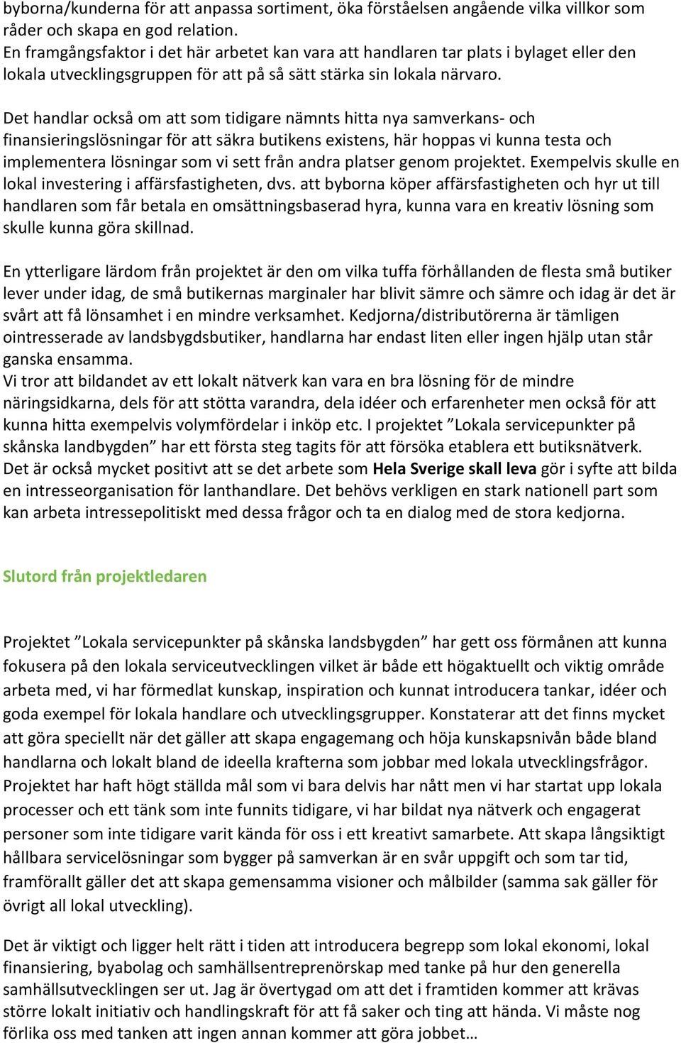 Det handlar också om att som tidigare nämnts hitta nya samverkans- och finansieringslösningar för att säkra butikens existens, här hoppas vi kunna testa och implementera lösningar som vi sett från