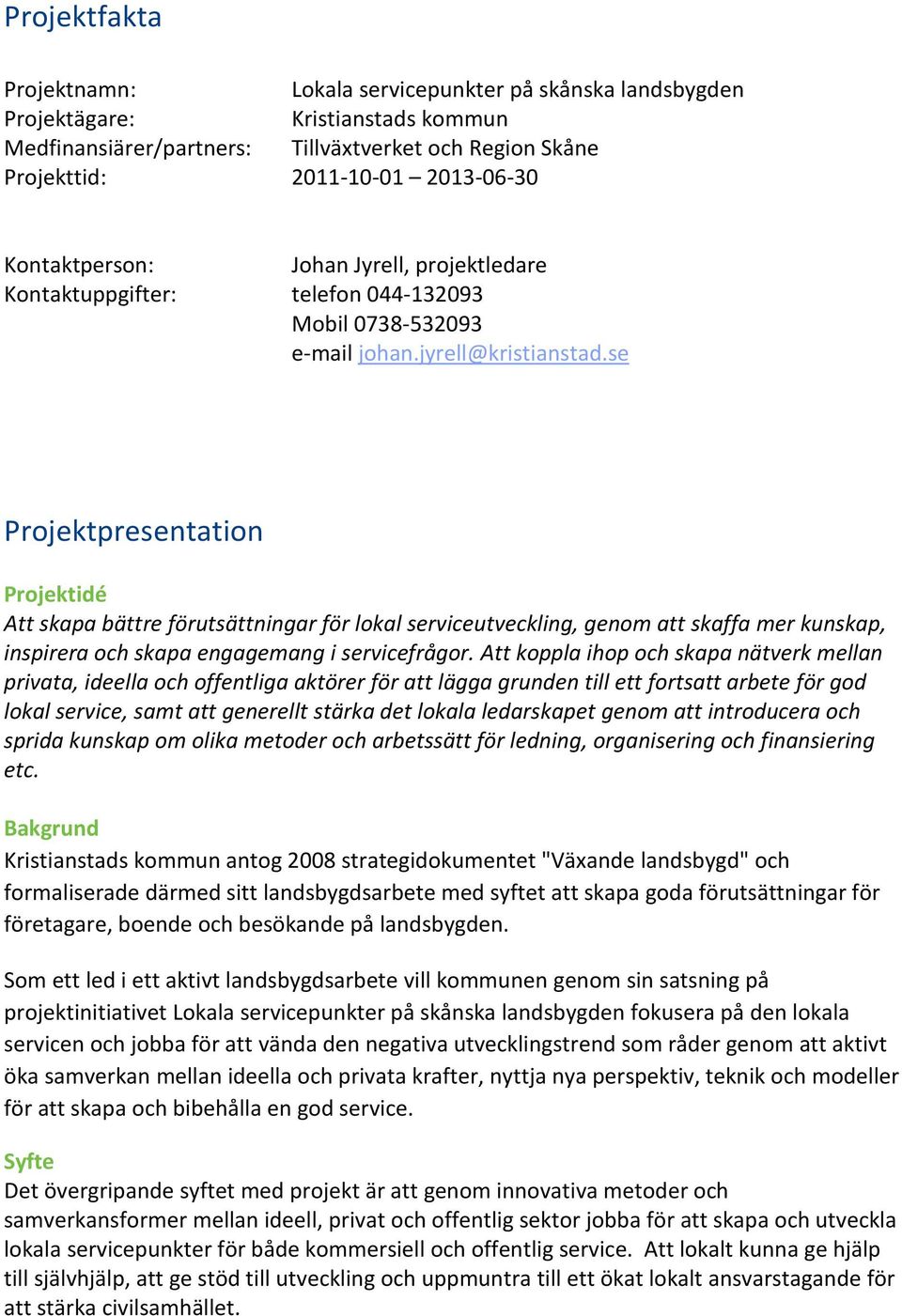 se Projektpresentation Projektidé Att skapa bättre förutsättningar för lokal serviceutveckling, genom att skaffa mer kunskap, inspirera och skapa engagemang i servicefrågor.