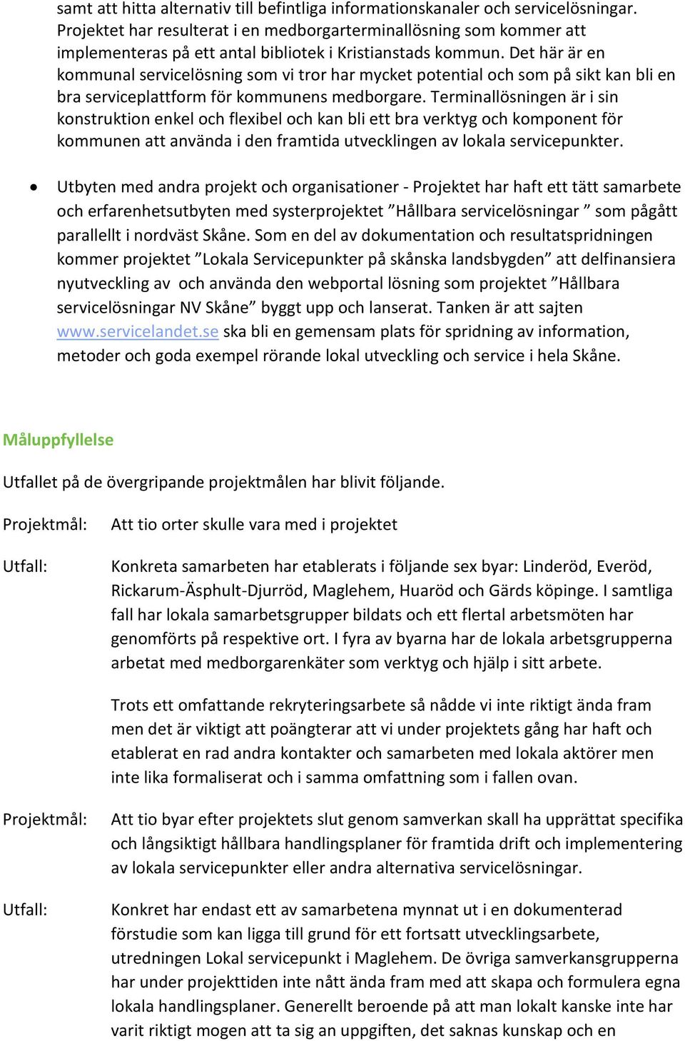 Det här är en kommunal servicelösning som vi tror har mycket potential och som på sikt kan bli en bra serviceplattform för kommunens medborgare.