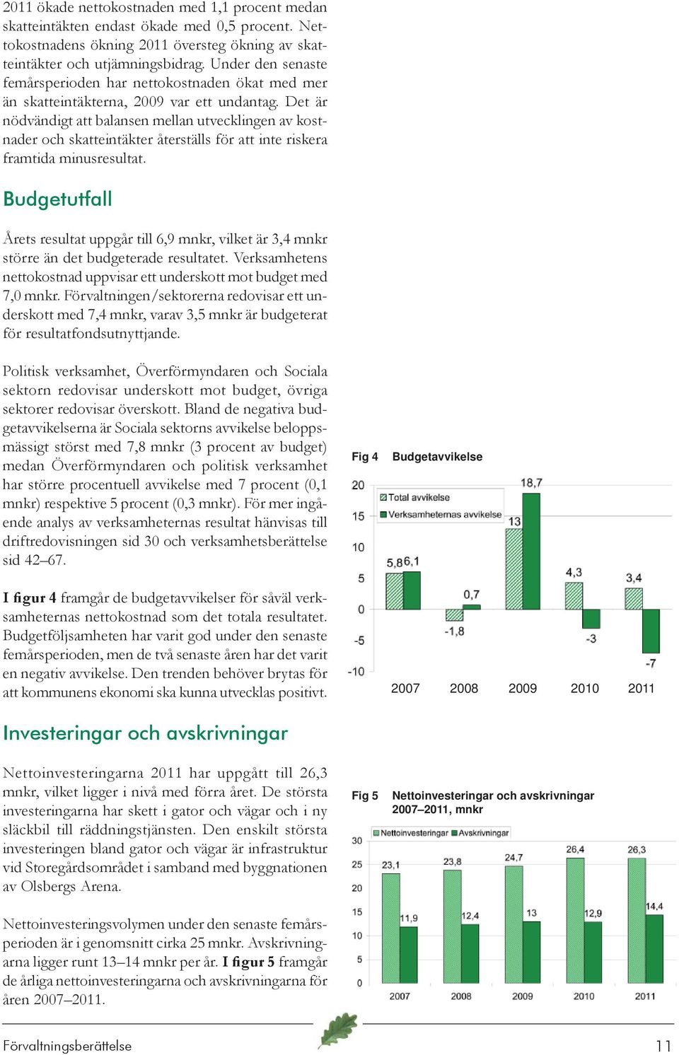 Det är nödvändigt att balansen mellan utvecklingen av kostnader och skatteintäkter återställs för att inte riskera framtida minusresultat.