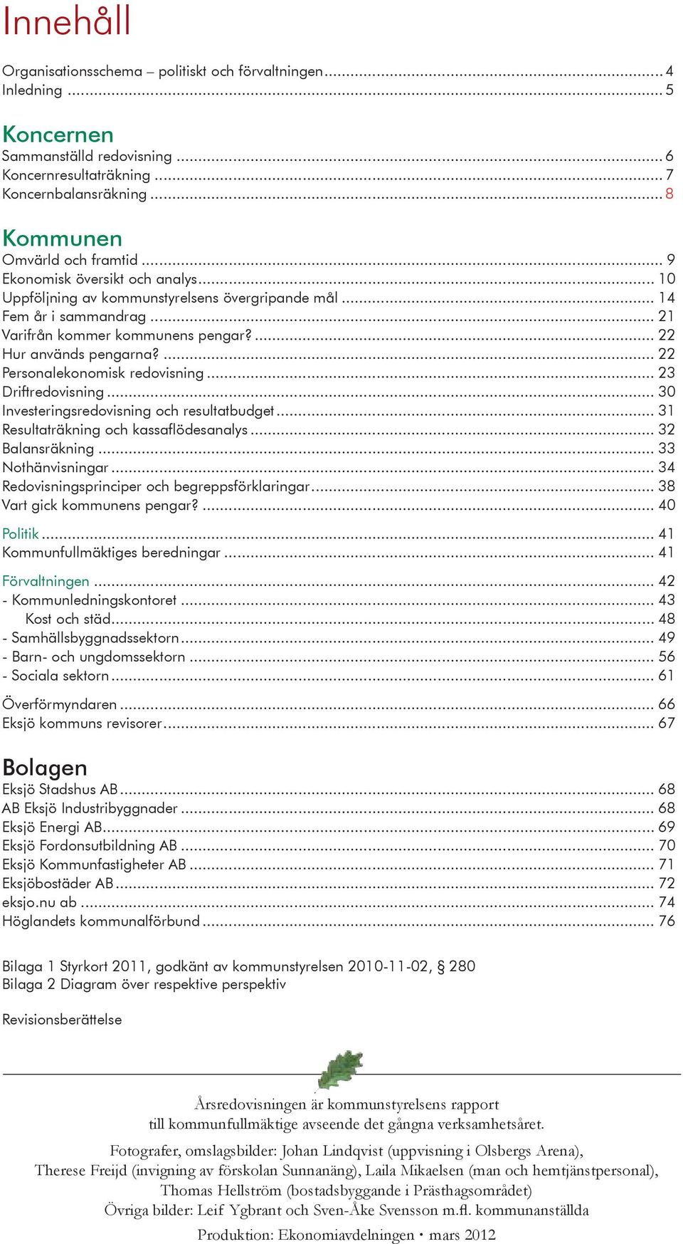 ... 22 Personalekonomisk redovisning... 23 Driftredovisning... 30 Investeringsredovisning och resultatbudget... 31 Resultaträkning och kassaflödesanalys... 32 Balansräkning... 33 Nothänvisningar.