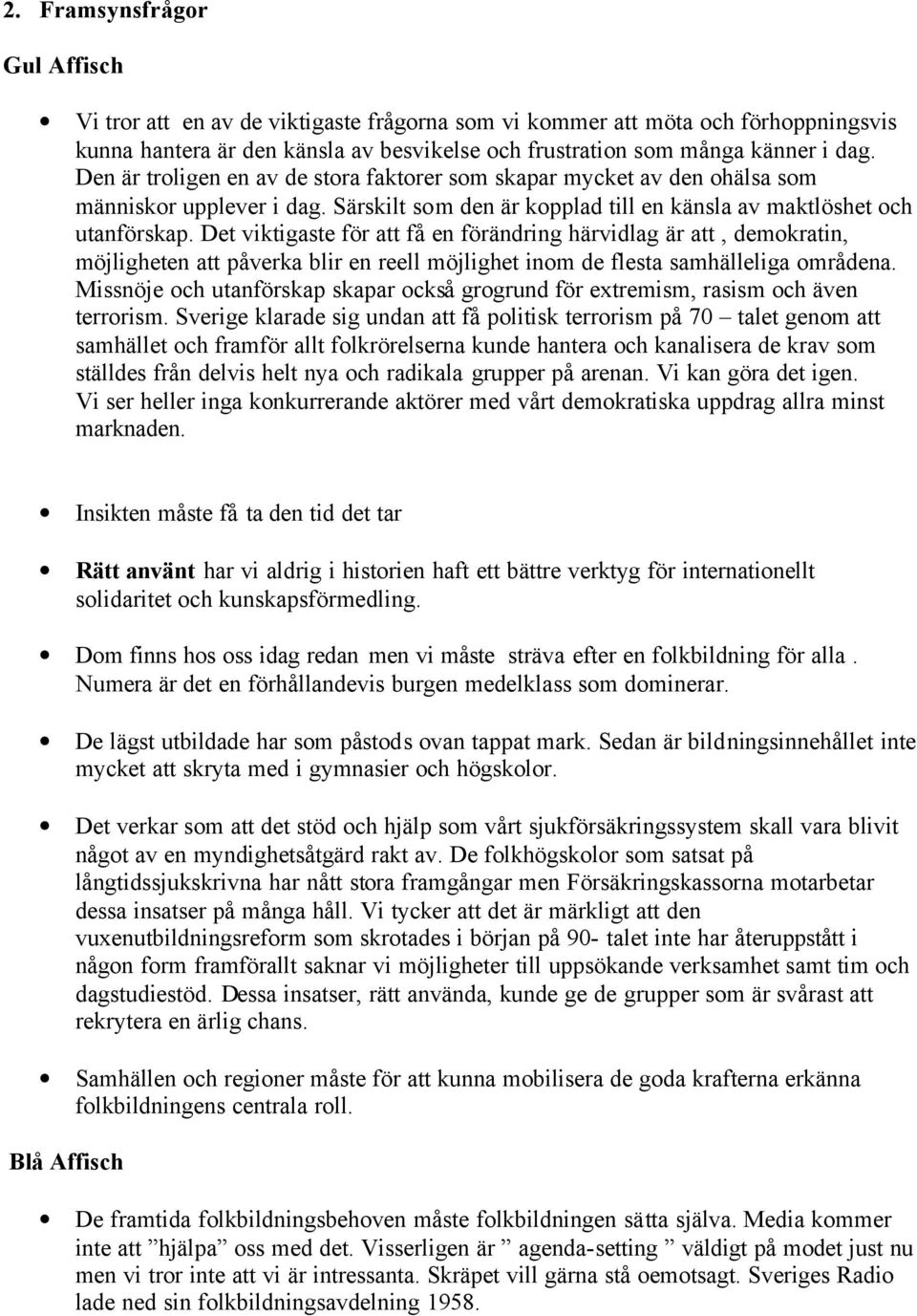 Det viktigaste för att få en förändring härvidlag är att, demokratin, möjligheten att påverka blir en reell möjlighet inom de flesta samhälleliga områdena.