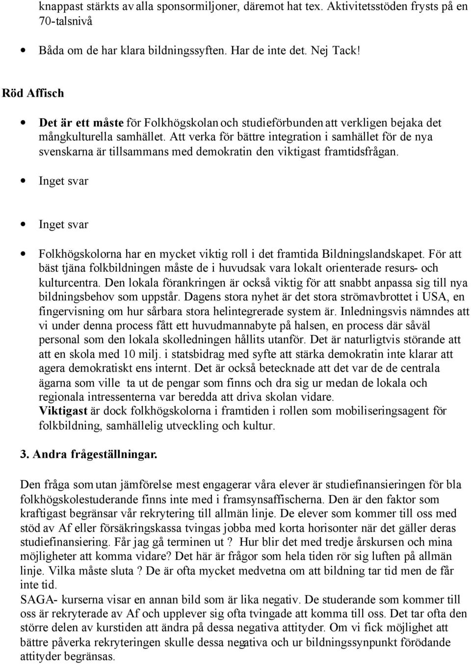 Att verka för bättre integration i samhället för de nya svenskarna är tillsammans med demokratin den viktigast framtidsfrågan.