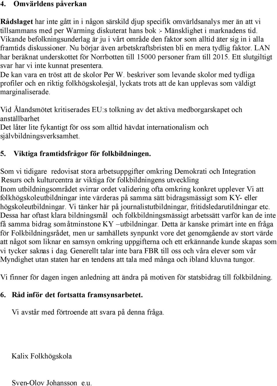 LAN har beräknat underskottet för Norrbotten till 15000 personer fram till 2015. Ett slutgiltigt svar har vi inte kunnat presentera. De kan vara en tröst att de skolor Per W.