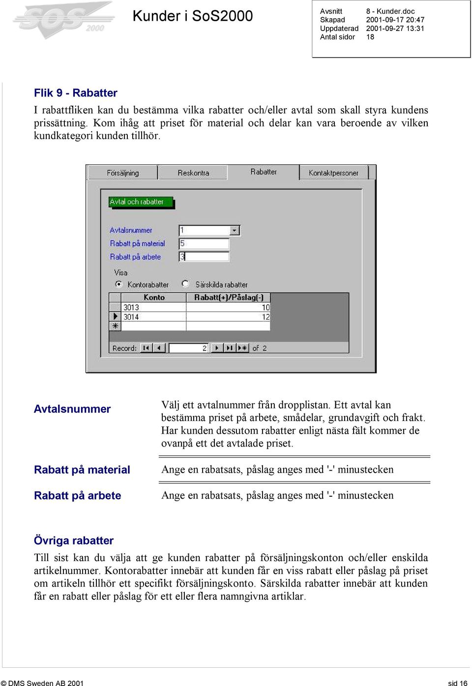 Ett avtal kan bestämma priset på arbete, smådelar, grundavgift och frakt. Har kunden dessutom rabatter enligt nästa fält kommer de ovanpå ett det avtalade priset.