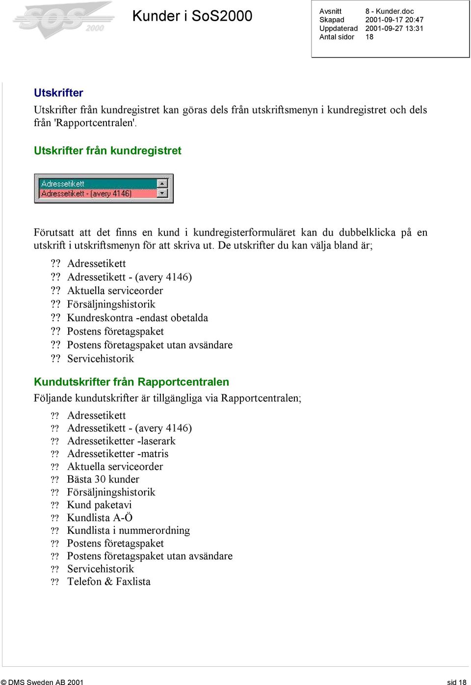 ? Adressetikett?? Adressetikett - (avery 4146)?? Aktuella serviceorder?? Försäljningshistorik?? Kundreskontra -endast obetalda?? Postens företagspaket?? Postens företagspaket utan avsändare?