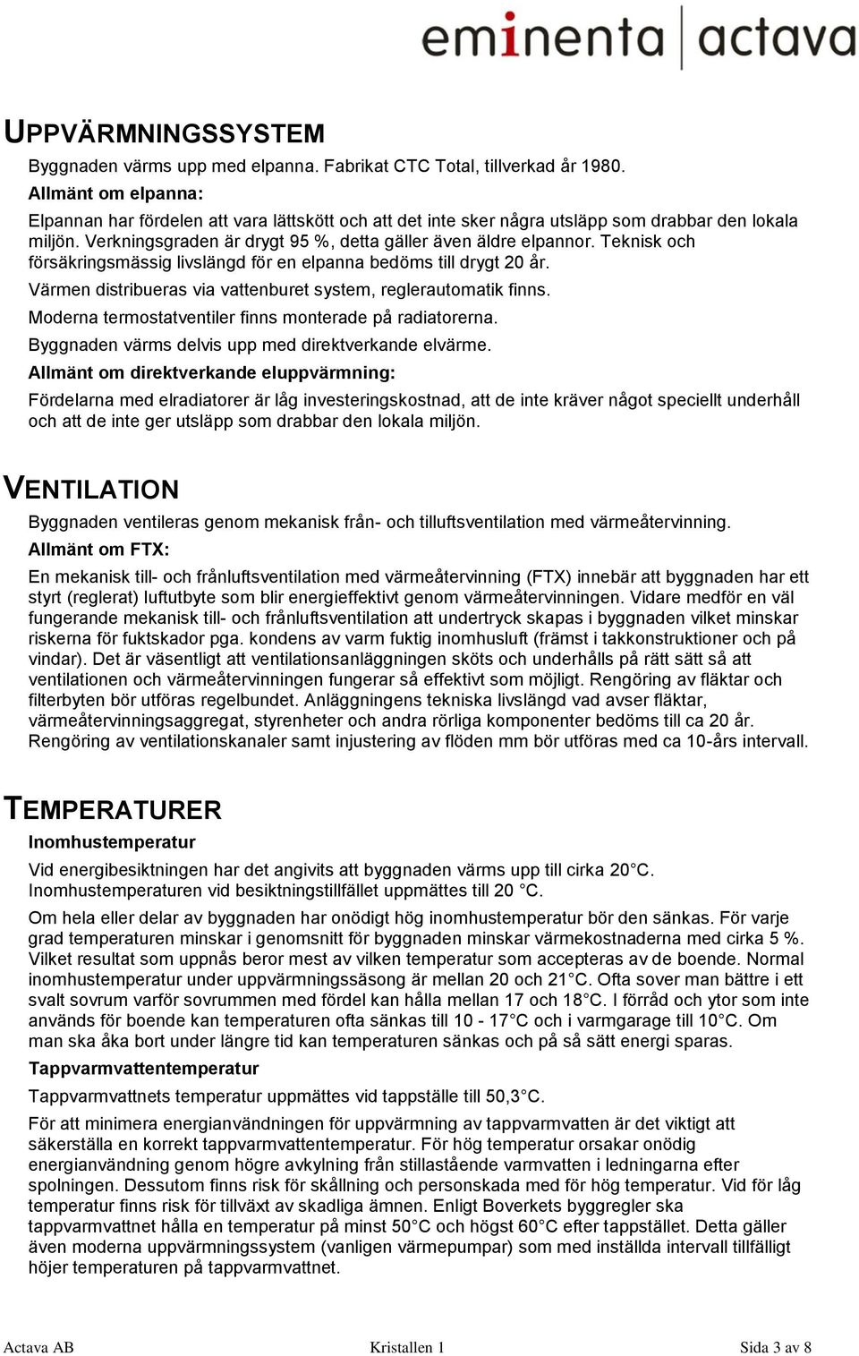 Teknisk och försäkringsmässig livslängd för en elpanna bedöms till drygt 20 år. Värmen distribueras via vattenburet system, reglerautomatik finns.