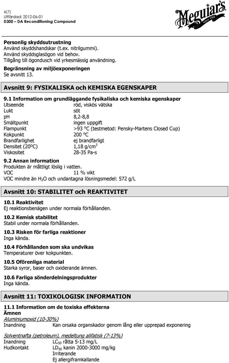 1 Information om grundläggande fysikaliska och kemiska egenskaper Utseende röd, viskös vätska Lukt söt ph 8,2-8,8 Smältpunkt ingen uppgift Flampunkt >93 C (testmetod: Pensky-Martens Closed Cup)