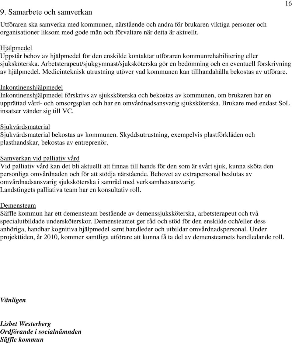 Arbetsterapeut/sjukgymnast/sjuksköterska gör en bedömning och en eventuell förskrivning av hjälpmedel. Medicinteknisk utrustning utöver vad kommunen kan tillhandahålla bekostas av utförare.