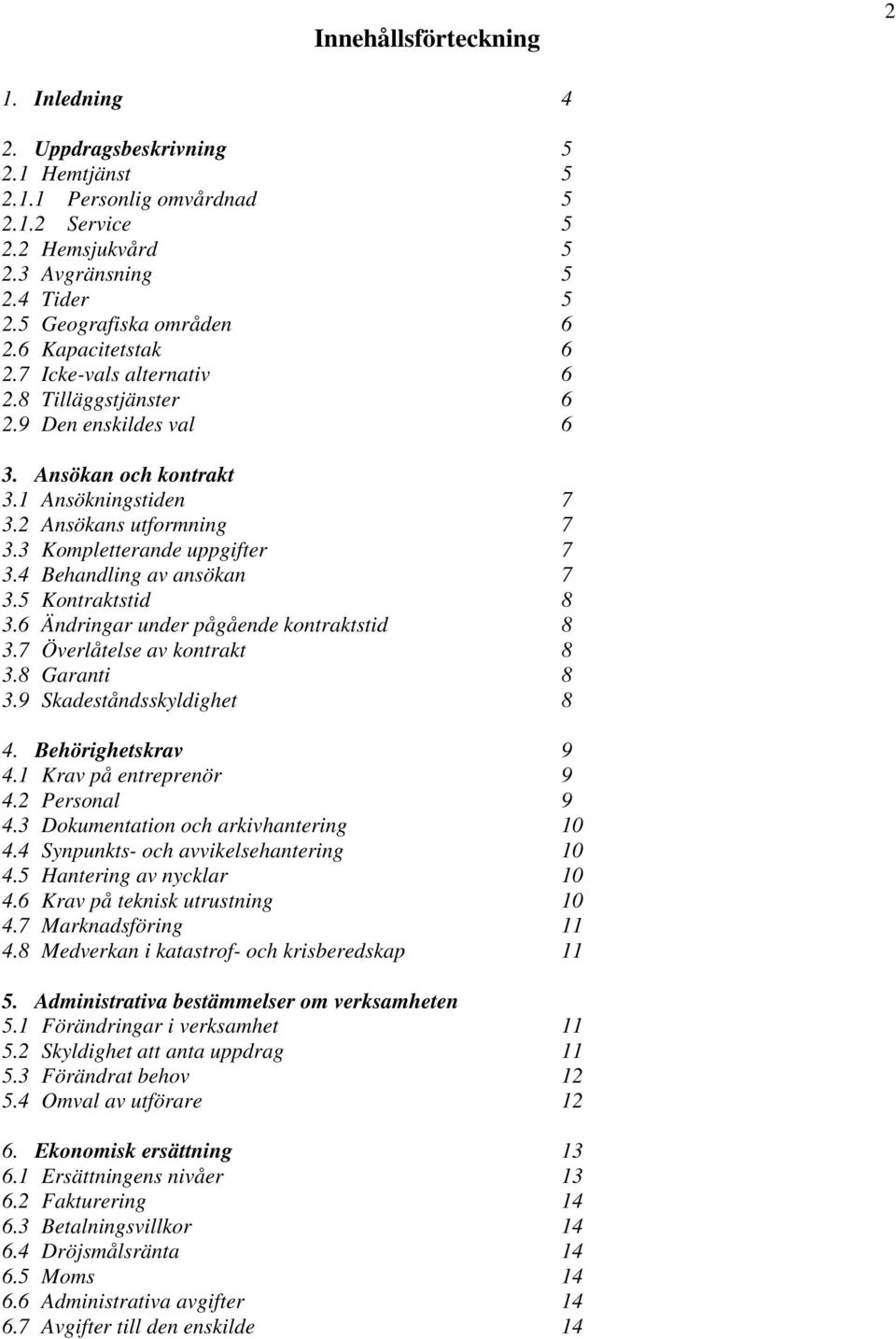 4 Behandling av ansökan 7 3.5 Kontraktstid 8 3.6 Ändringar under pågående kontraktstid 8 3.7 Överlåtelse av kontrakt 8 3.8 Garanti 8 3.9 Skadeståndsskyldighet 8 4. Behörighetskrav 9 4.