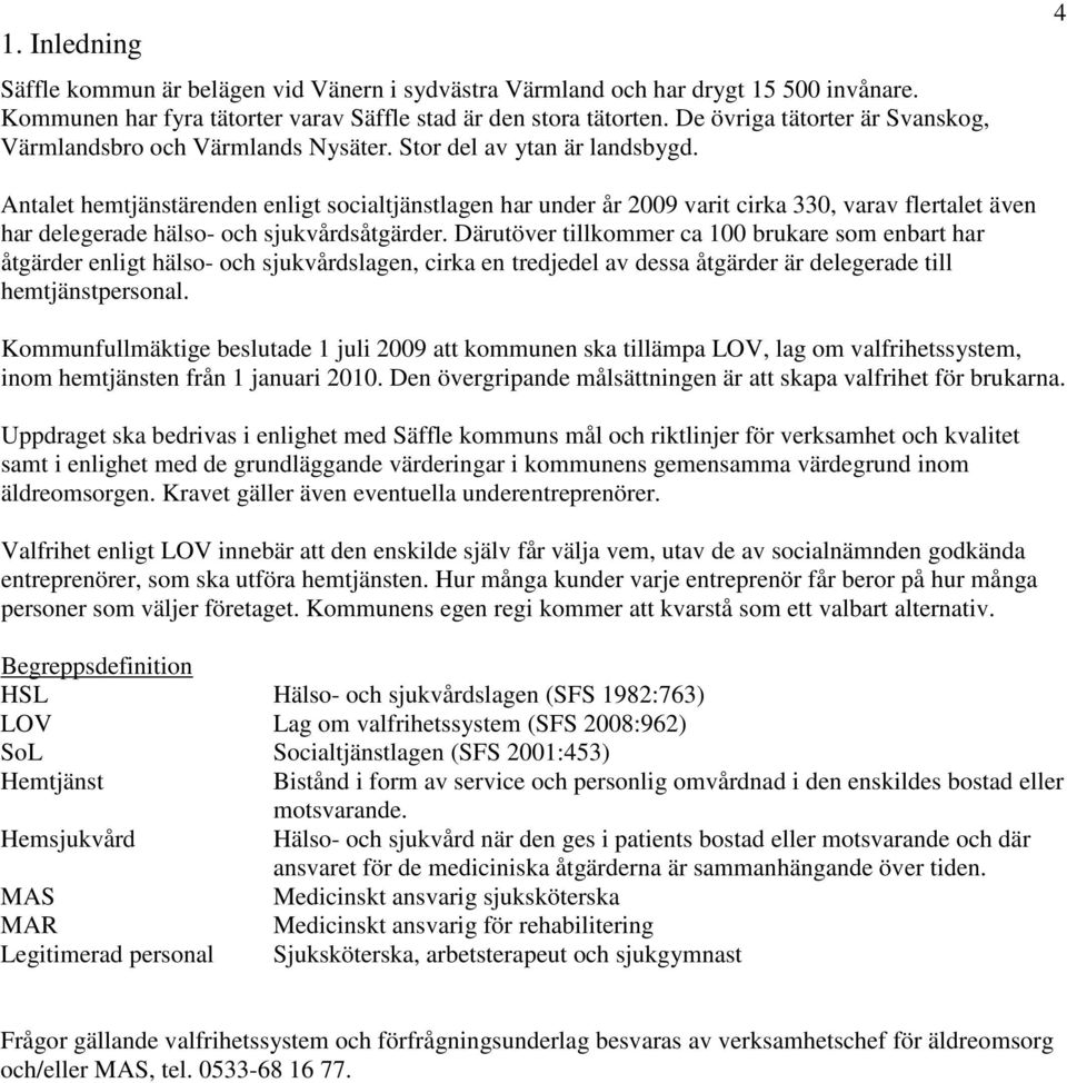 4 Antalet hemtjänstärenden enligt socialtjänstlagen har under år 2009 varit cirka 330, varav flertalet även har delegerade hälso- och sjukvårdsåtgärder.