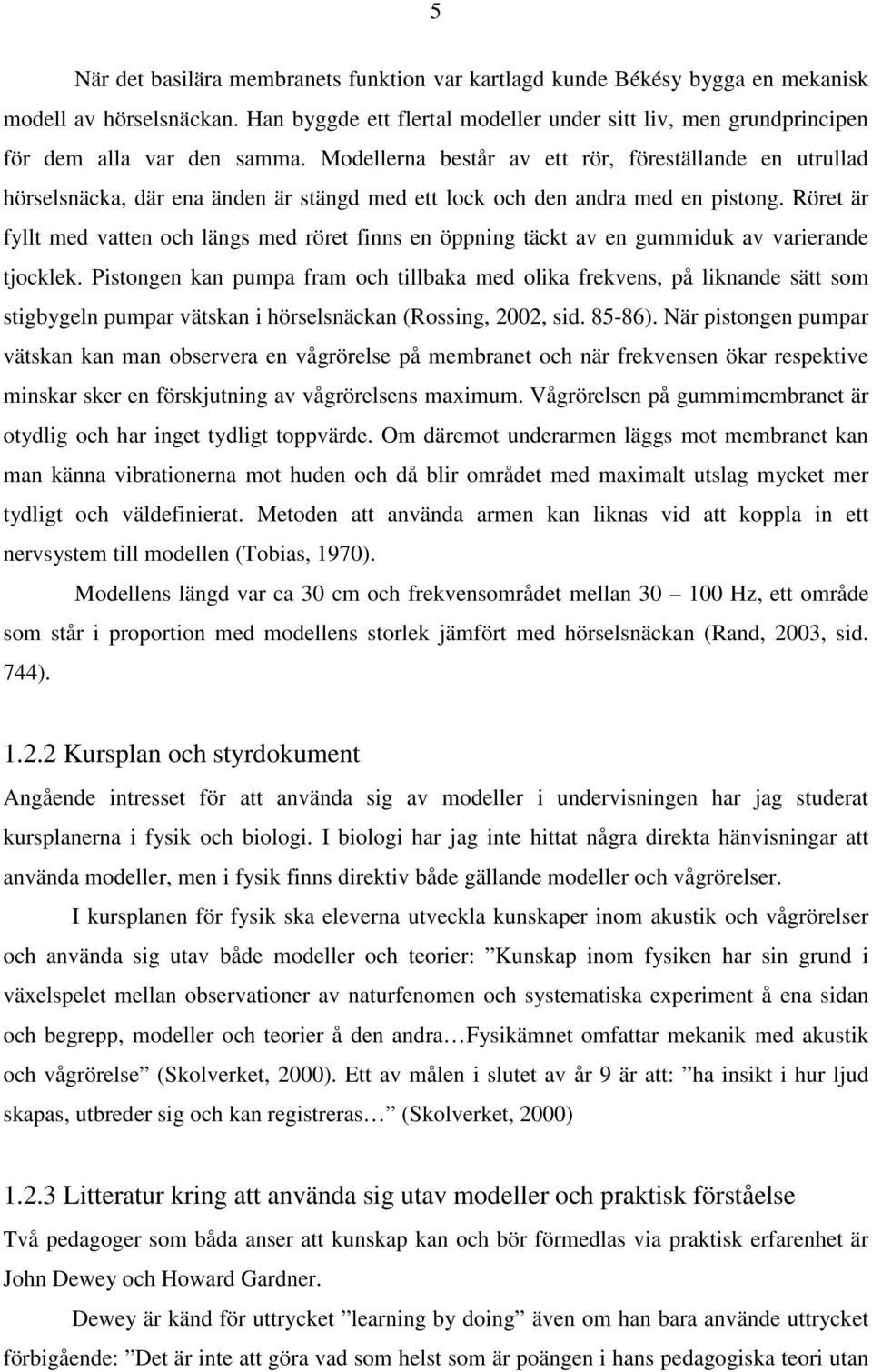 Modellerna består av ett rör, föreställande en utrullad hörselsnäcka, där ena änden är stängd med ett lock och den andra med en pistong.