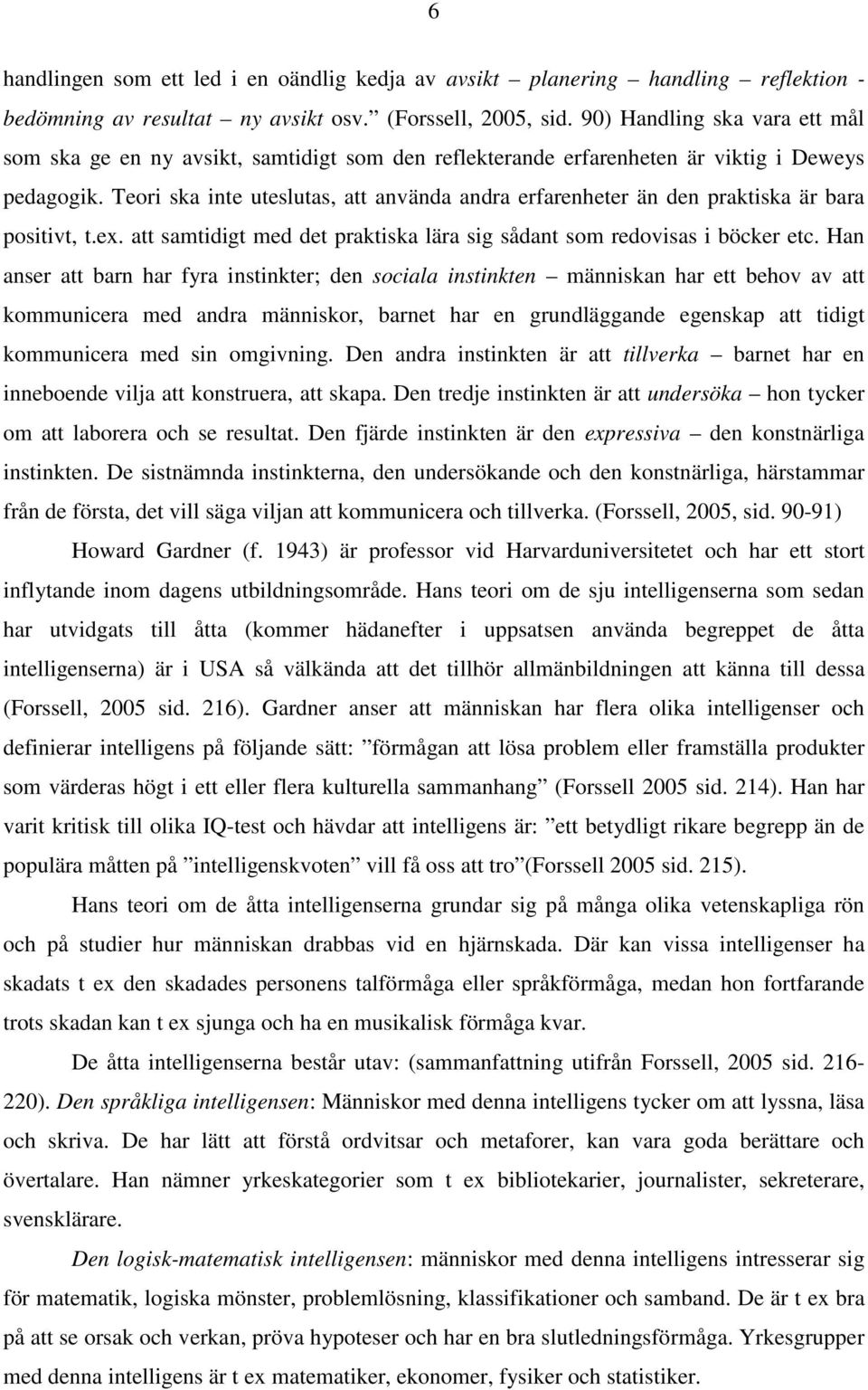 Teori ska inte uteslutas, att använda andra erfarenheter än den praktiska är bara positivt, t.ex. att samtidigt med det praktiska lära sig sådant som redovisas i böcker etc.