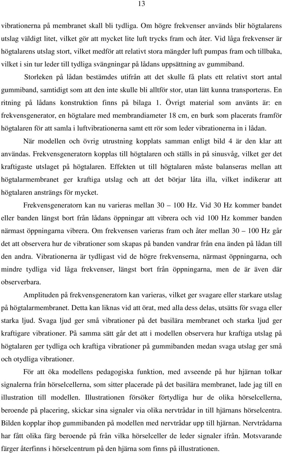 gummiband. Storleken på lådan bestämdes utifrån att det skulle få plats ett relativt stort antal gummiband, samtidigt som att den inte skulle bli alltför stor, utan lätt kunna transporteras.