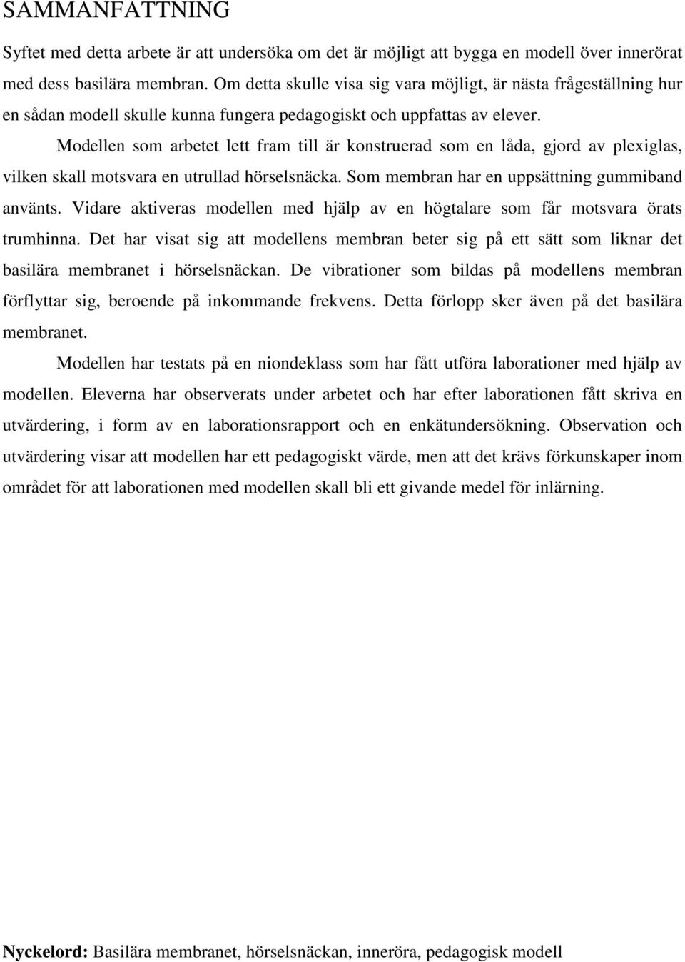 Modellen som arbetet lett fram till är konstruerad som en låda, gjord av plexiglas, vilken skall motsvara en utrullad hörselsnäcka. Som membran har en uppsättning gummiband använts.