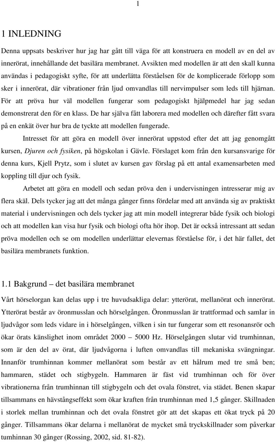 nervimpulser som leds till hjärnan. För att pröva hur väl modellen fungerar som pedagogiskt hjälpmedel har jag sedan demonstrerat den för en klass.