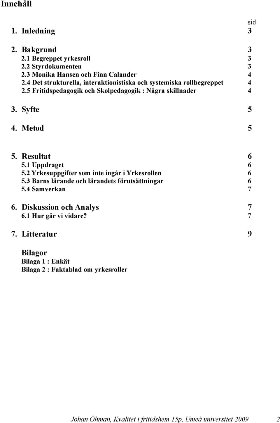 Resultat 6 5.1 Uppdraget 6 5.2 Yrkesuppgifter som inte ingår i Yrkesrollen 6 5.3 Barns lärande och lärandets förutsättningar 6 5.4 Samverkan 7 6.