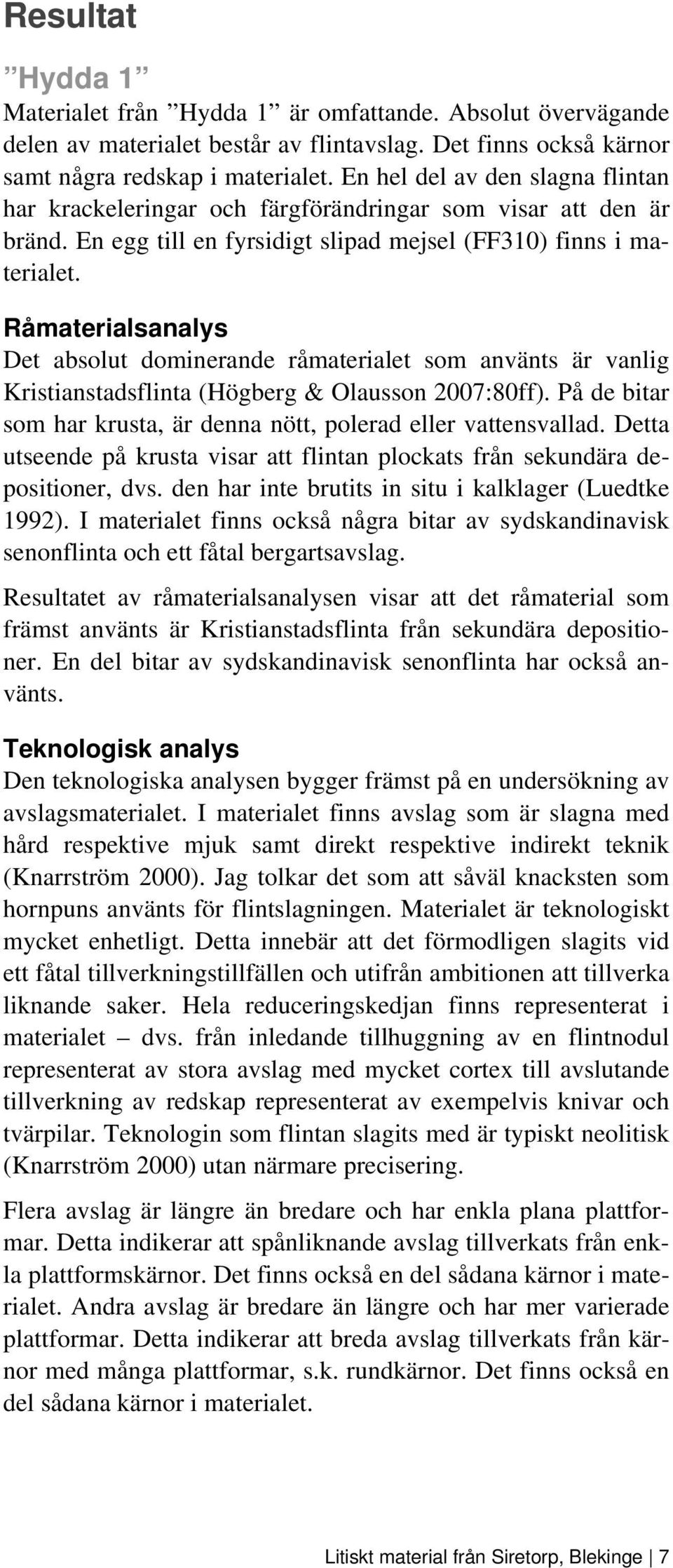 Råmaterialsanalys Det absolut dominerande råmaterialet som använts är vanlig Kristianstadsflinta (Högberg & Olausson 2007:80ff). På de bitar som har krusta, är denna nött, polerad eller vattensvallad.