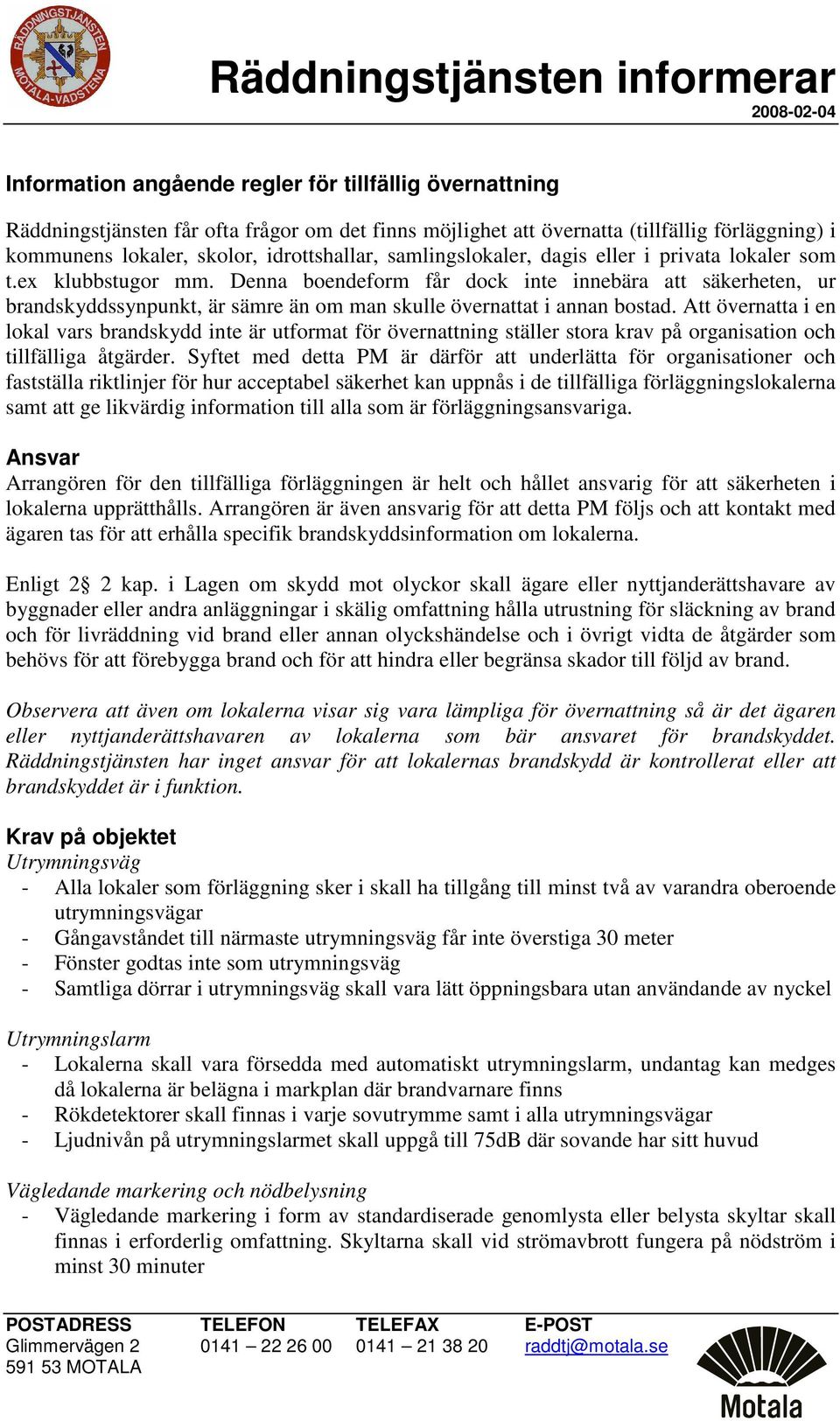 Denna boendeform får dock inte innebära att säkerheten, ur brandskyddssynpunkt, är sämre än om man skulle övernattat i annan bostad.