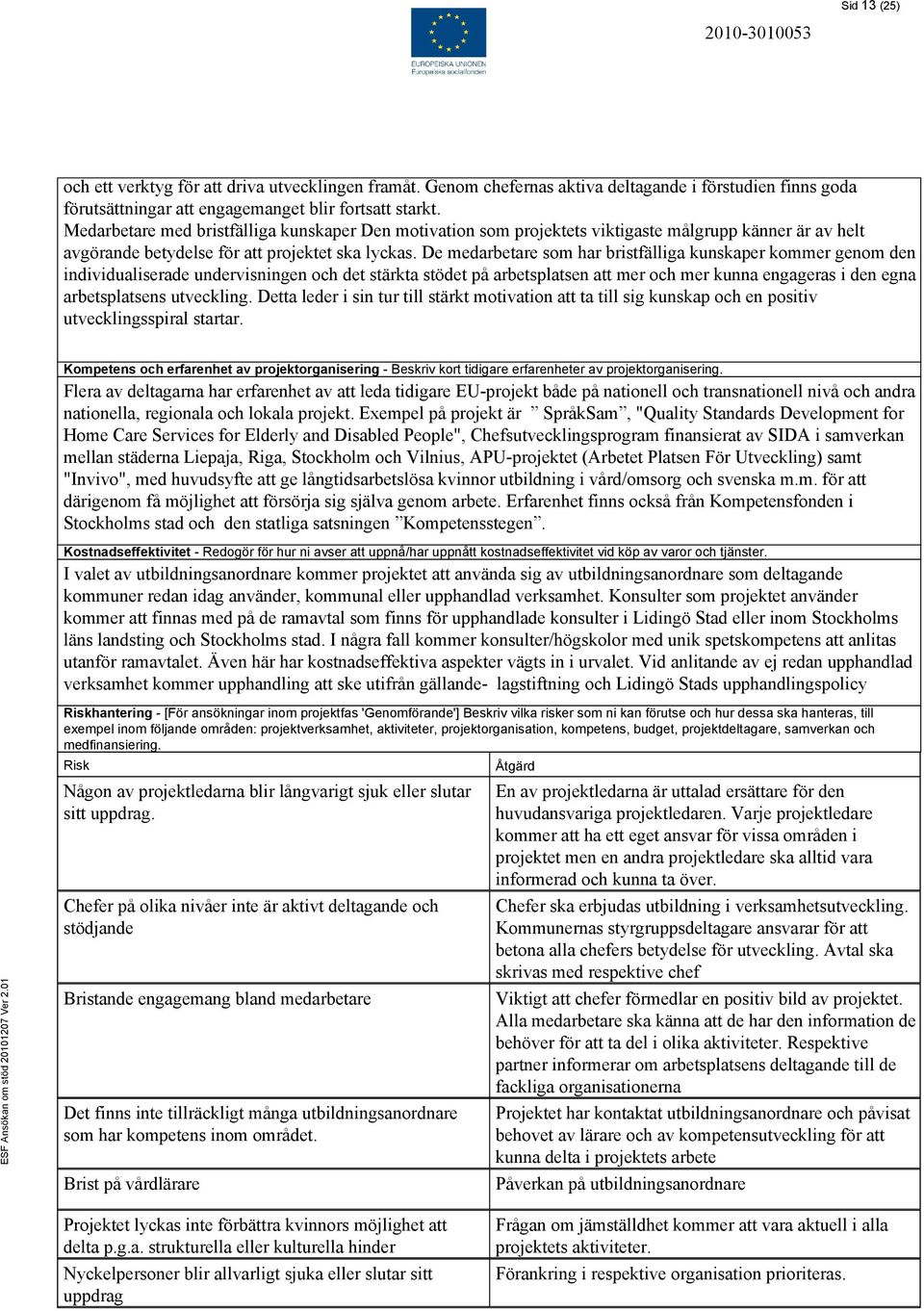 De medarbetare som har bristfälliga kunskaper kommer genom den individualiserade undervisningen och det stärkta stödet på arbetsplatsen att mer och mer kunna engageras i den egna arbetsplatsens