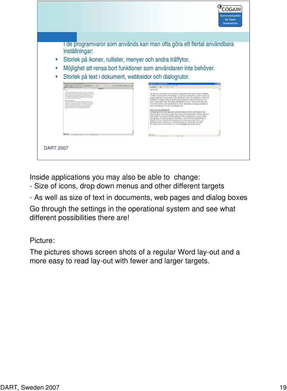 Inside applications you may also be able to change: - Size of icons, drop down menus and other different targets - As well as size of text in documents, web pages and