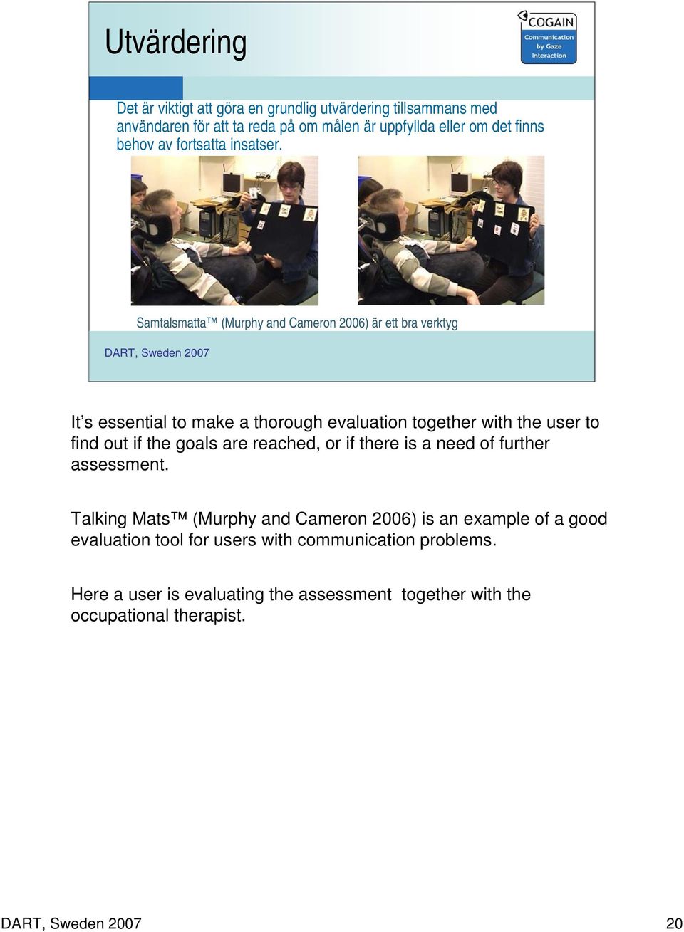 Samtalsmatta (Murphy and Cameron 2006) är ett bra verktyg DART, Sweden 2007 It s essential to make a thorough evaluation together with the user to find out