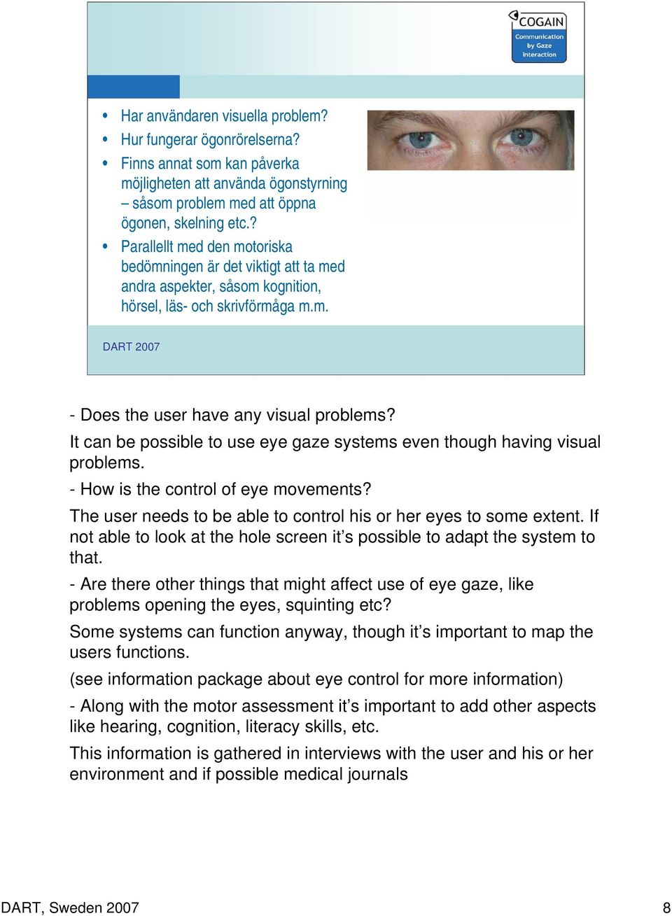 It can be possible to use eye gaze systems even though having visual problems. - How is the control of eye movements? The user needs to be able to control his or her eyes to some extent.