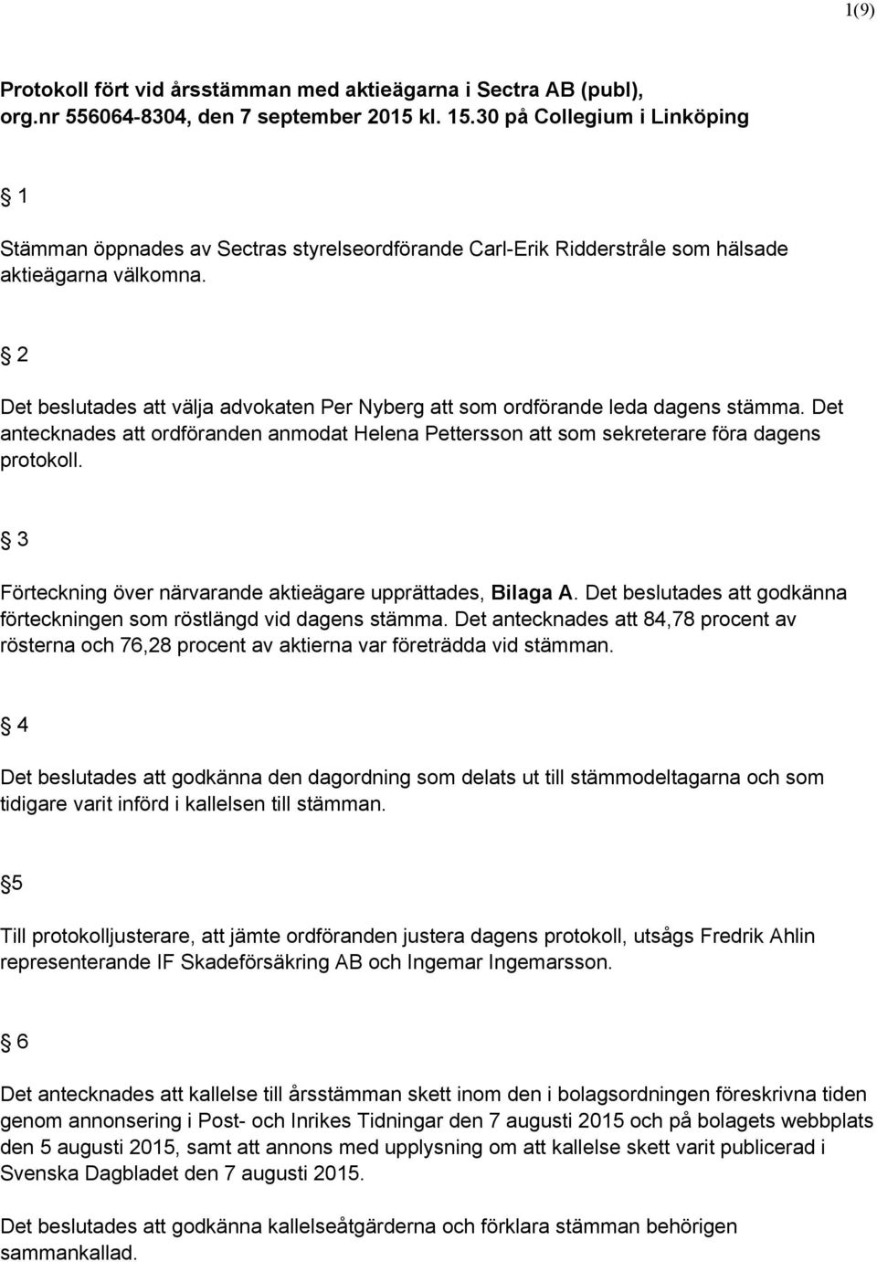 2 Det beslutades att välja advokaten Per Nyberg att som ordförande leda dagens stämma. Det antecknades att ordföranden anmodat Helena Pettersson att som sekreterare föra dagens protokoll.