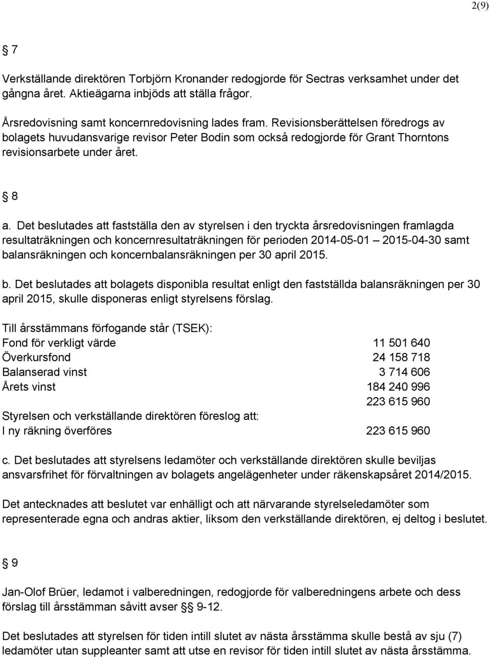 Det beslutades att fastställa den av styrelsen i den tryckta årsredovisningen framlagda resultaträkningen och koncernresultaträkningen för perioden 2014-05-01 2015-04-30 samt balansräkningen och