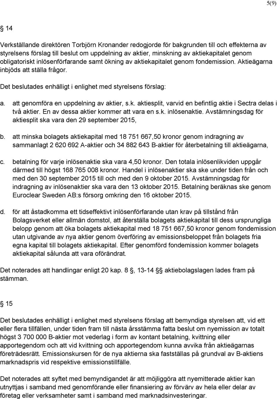 att genomföra en uppdelning av aktier, s.k. aktiesplit, varvid en befintlig aktie i Sectra delas i två aktier. En av dessa aktier kommer att vara en s.k. inlösenaktie.