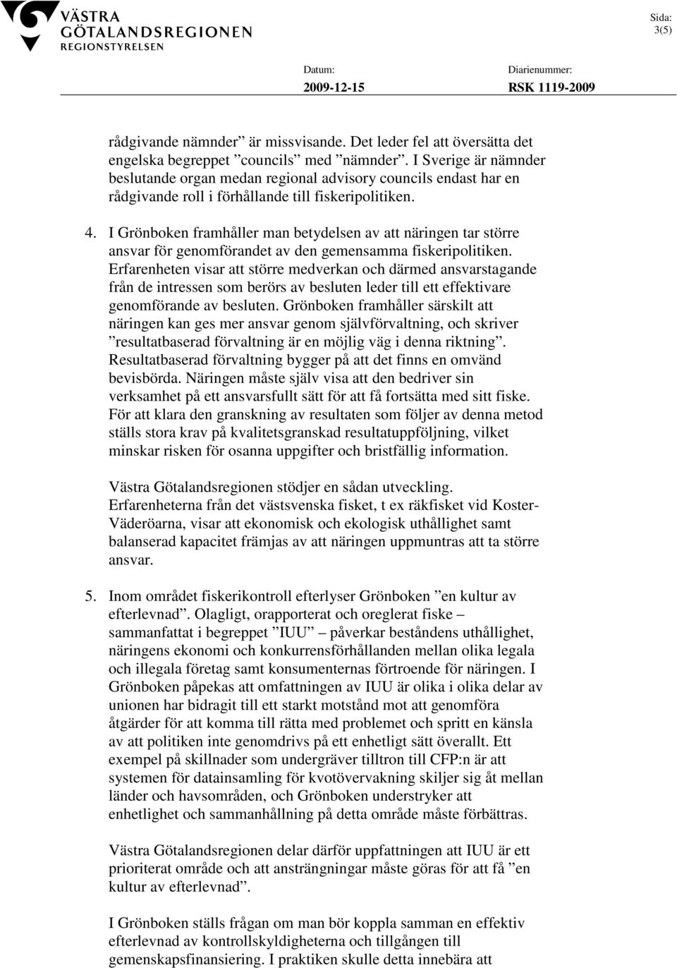 I Grönboken framhåller man betydelsen av att näringen tar större ansvar för genomförandet av den gemensamma fiskeripolitiken.