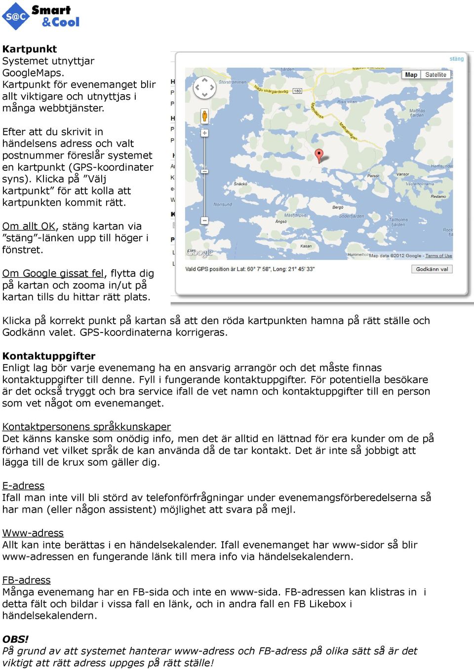 Om allt OK, stäng kartan via stäng -länken upp till höger i fönstret. Om Google gissat fel, flytta dig på kartan och zooma in/ut på kartan tills du hittar rätt plats.