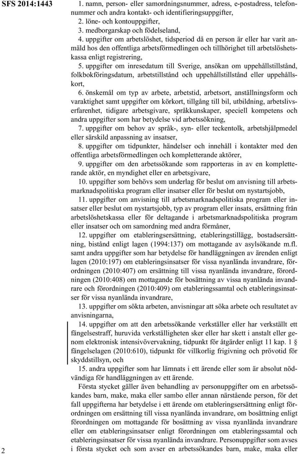 uppgifter om arbetslöshet, tidsperiod då en person är eller har varit anmäld hos den offentliga arbetsförmedlingen och tillhörighet till arbetslöshetskassa enligt registrering, 5.